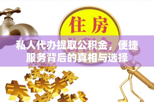 唐县私人代办提取公积金，便捷服务背后的真相与选择