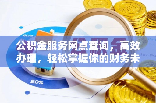 唐县公积金服务网点查询，高效办理，轻松掌握你的财务未来