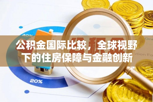 唐县公积金国际比较，全球视野下的住房保障与金融创新