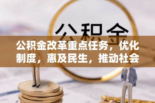 唐县公积金改革重点任务，优化制度，惠及民生，推动社会公平