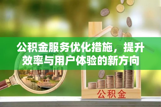 唐县公积金服务优化措施，提升效率与用户体验的新方向