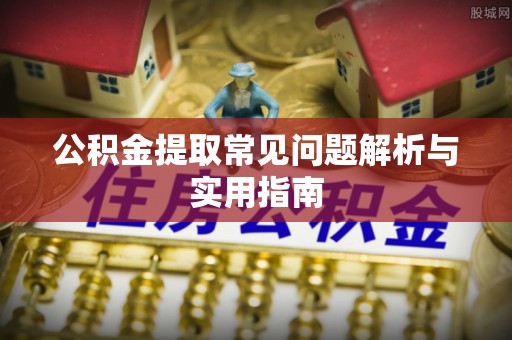 唐县公积金提取常见问题解析与实用指南