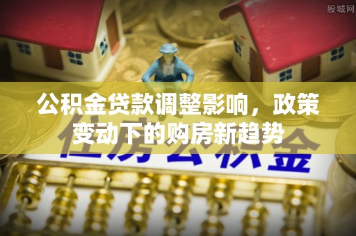 唐县公积金贷款调整影响，政策变动下的购房新趋势