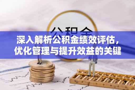 唐县深入解析公积金绩效评估，优化管理与提升效益的关键路径