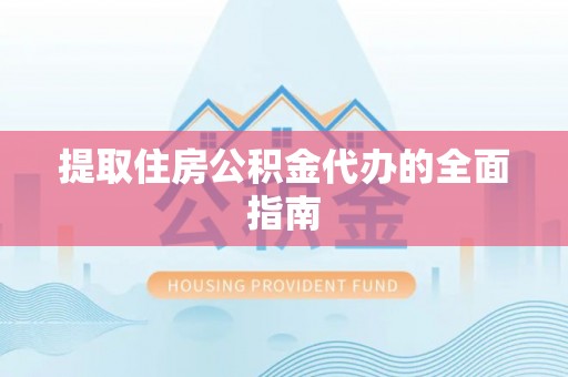 唐县提取住房公积金代办的全面指南