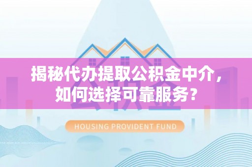 唐县揭秘代办提取公积金中介，如何选择可靠服务？