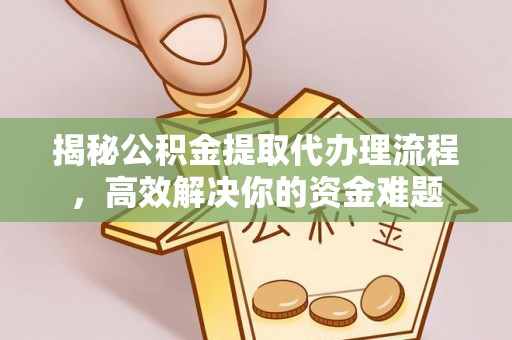 唐县揭秘公积金提取代办理流程，高效解决你的资金难题