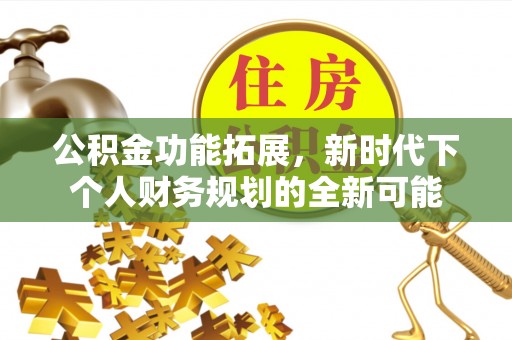 唐县公积金功能拓展，新时代下个人财务规划的全新可能