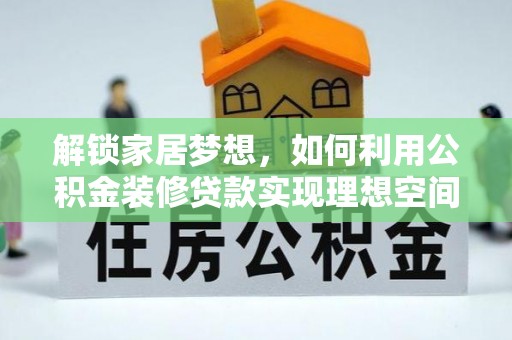 唐县解锁家居梦想，如何利用公积金装修贷款实现理想空间
