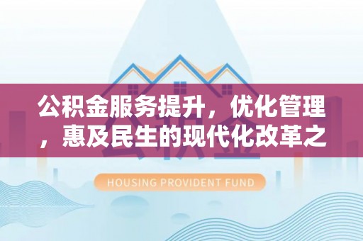 唐县公积金服务提升，优化管理，惠及民生的现代化改革之路