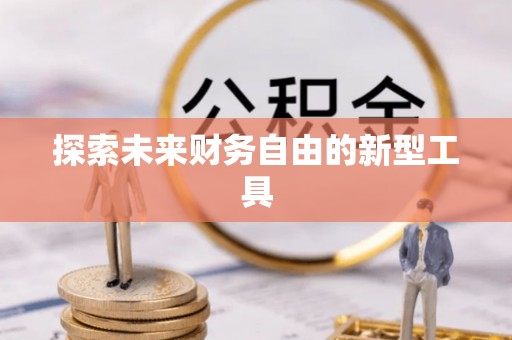 唐县探索未来财务自由的新型工具