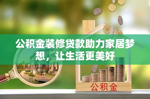 唐县公积金装修贷款助力家居梦想，让生活更美好