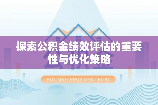 唐县探索公积金绩效评估的重要性与优化策略