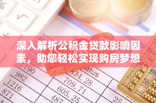 唐县深入解析公积金贷款影响因素，助您轻松实现购房梦想
