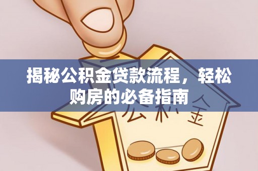 唐县揭秘公积金贷款流程，轻松购房的必备指南