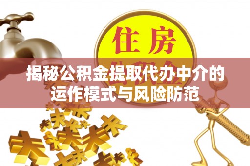 唐县揭秘公积金提取代办中介的运作模式与风险防范