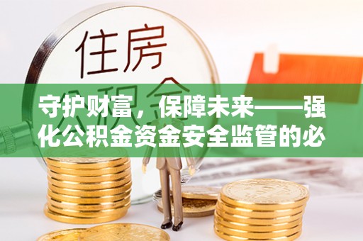 唐县守护财富，保障未来——强化公积金资金安全监管的必要性