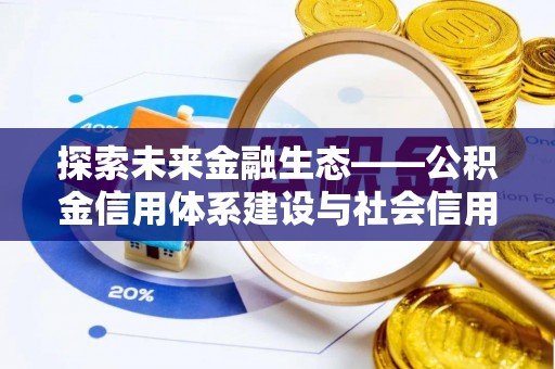 唐县探索未来金融生态——公积金信用体系建设与社会信用体系的深度融合