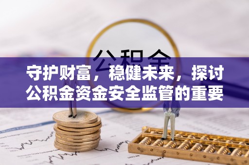 唐县守护财富，稳健未来，探讨公积金资金安全监管的重要性与实践