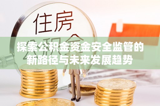 唐县探索公积金资金安全监管的新路径与未来发展趋势