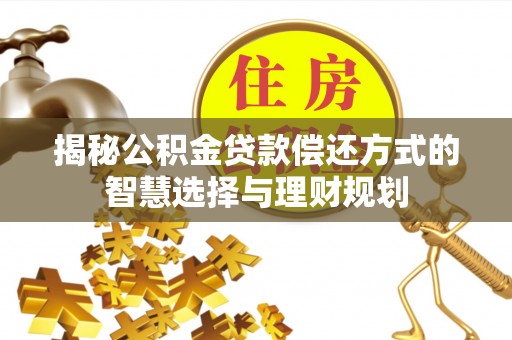 唐县揭秘公积金贷款偿还方式的智慧选择与理财规划