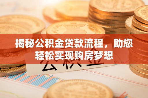 唐县揭秘公积金贷款流程，助您轻松实现购房梦想