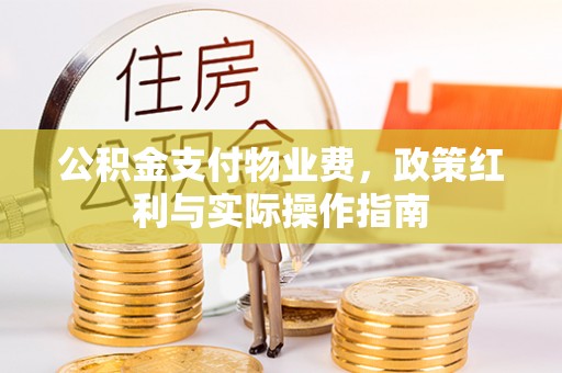 唐县公积金支付物业费，政策红利与实际操作指南