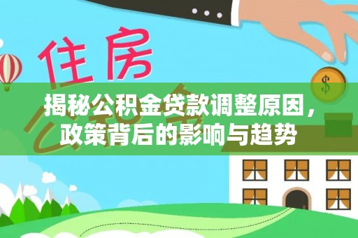 唐县揭秘公积金贷款调整原因，政策背后的影响与趋势