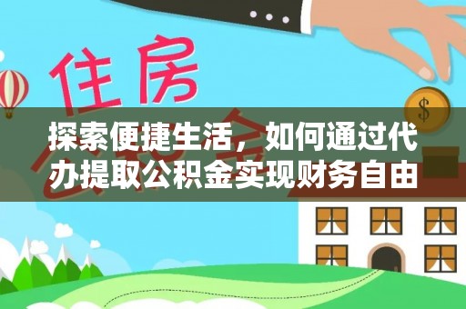 唐县探索便捷生活，如何通过代办提取公积金实现财务自由