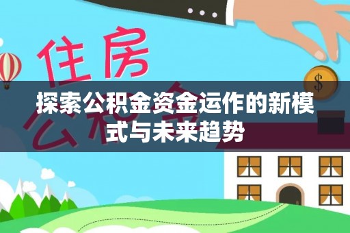 唐县探索公积金资金运作的新模式与未来趋势