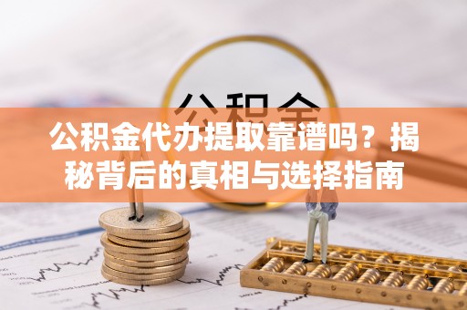 唐县公积金代办提取靠谱吗？揭秘背后的真相与选择指南
