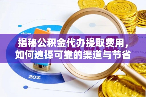 唐县揭秘公积金代办提取费用，如何选择可靠的渠道与节省成本