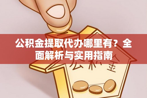 唐县公积金提取代办哪里有？全面解析与实用指南