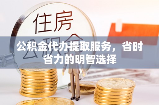 唐县公积金代办提取服务，省时省力的明智选择