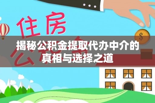 唐县揭秘公积金提取代办中介的真相与选择之道