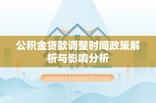 唐县公积金贷款调整时间政策解析与影响分析