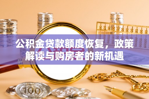 唐县公积金贷款额度恢复，政策解读与购房者的新机遇