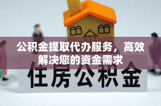 唐县公积金提取代办服务，高效解决您的资金需求