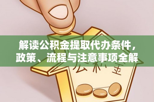 唐县解读公积金提取代办条件，政策、流程与注意事项全解析