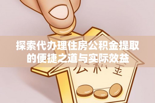 唐县探索代办理住房公积金提取的便捷之道与实际效益