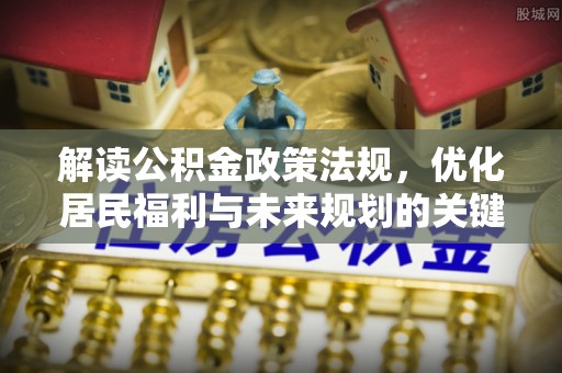 唐县解读公积金政策法规，优化居民福利与未来规划的关键