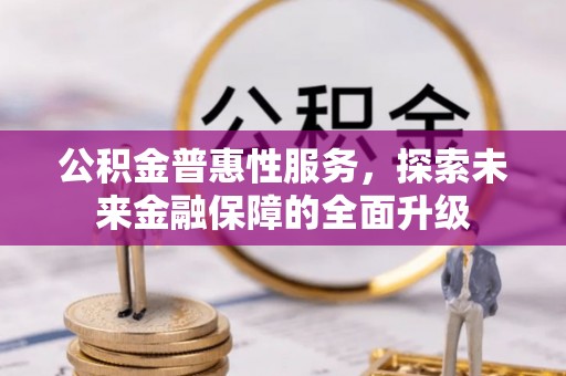 唐县公积金普惠性服务，探索未来金融保障的全面升级