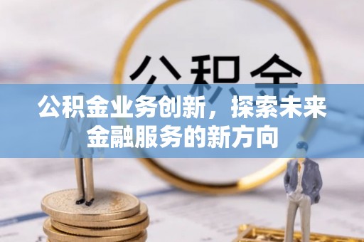 唐县公积金业务创新，探索未来金融服务的新方向