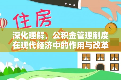 唐县深化理解，公积金管理制度在现代经济中的作用与改革方向