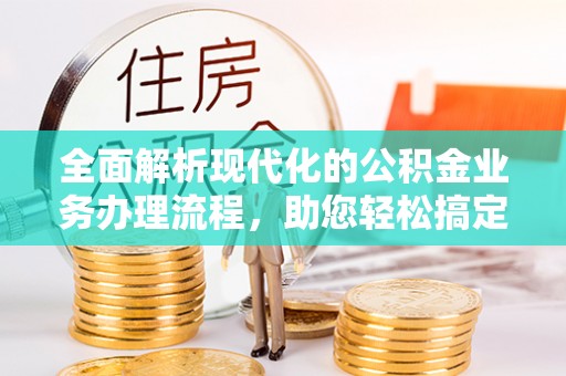 唐县全面解析现代化的公积金业务办理流程，助您轻松搞定每一笔交易