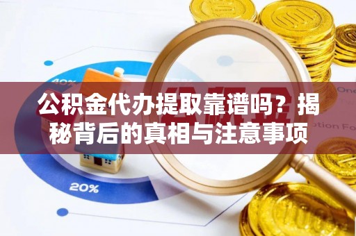 唐县公积金代办提取靠谱吗？揭秘背后的真相与注意事项