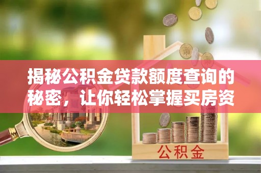 唐县揭秘公积金贷款额度查询的秘密，让你轻松掌握买房资金规划