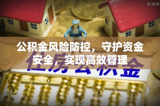 唐县公积金风险防控，守护资金安全，实现高效管理