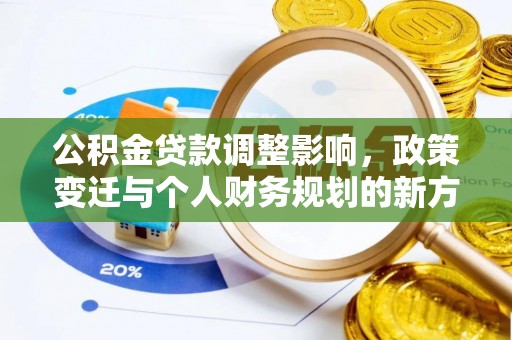 唐县公积金贷款调整影响，政策变迁与个人财务规划的新方向