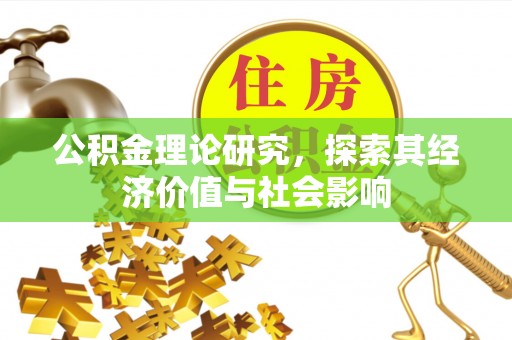 唐县公积金理论研究，探索其经济价值与社会影响